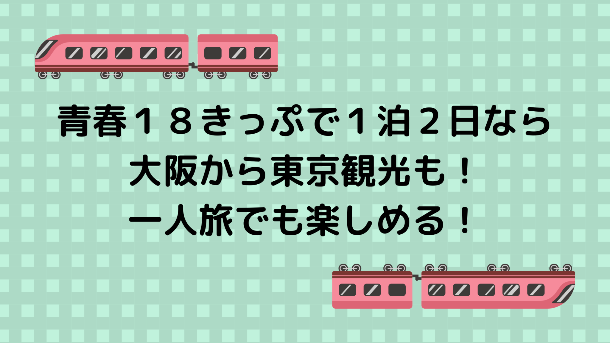 青春18きっぷを1泊2日なら、大阪から東京観光や一人旅も楽しめる! 大阪発!青春18きっぷの旅 青春18きっぷを1泊2日なら、大阪から東京観光や一人旅も楽しめる! 大阪発!青春18きっぷの旅
